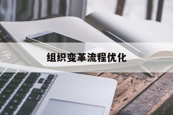 组织变革流程优化(组织变革流程优化措施)拉萨市